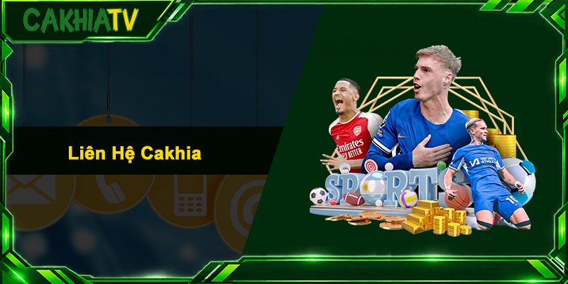 Liên Hệ Cakhia - Tổng Đài Hỗ Trợ Người Xem Bóng Đá 24/7