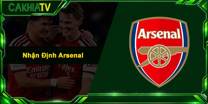 Nhận Định Arsenal - Phân Tích Phong Độ, Soi Kèo Chuẩn