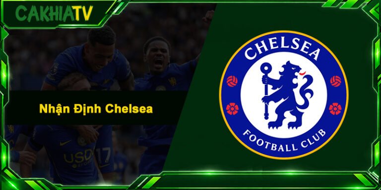 Nhận Định Chelsea - Soi Kèo Sâu Sắc & Xem Trực Tiếp Cực Mượt